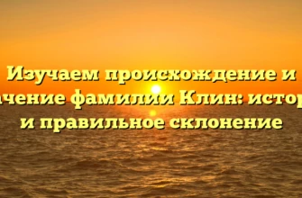 Изучаем происхождение и значение фамилии Клин: история и правильное склонение