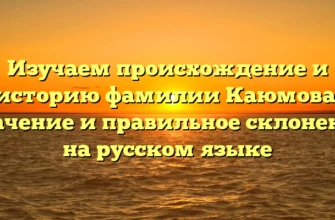 Изучаем происхождение и историю фамилии Каюмова: значение и правильное склонение на русском языке Изучаем происхождение и историю фамилии Каюмова: значение и правильное склонение на русском языке