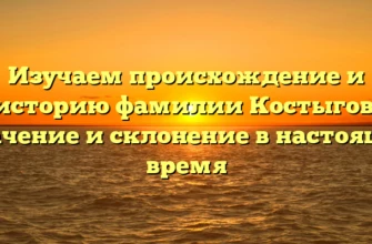Изучаем происхождение и историю фамилии Костыгов: значение и склонение в настоящее время Изучаем происхождение и историю фамилии Костыгов: значение и склонение в настоящее время