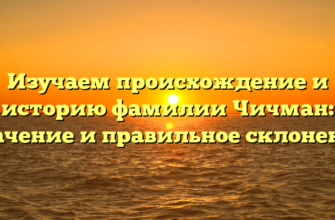 Изучаем происхождение и историю фамилии Чичман: значение и правильное склонение Изучаем происхождение и историю фамилии Чичман: значение и правильное склонение