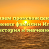 Изучаем происхождение и склонение фамилии Ильева: история и значение