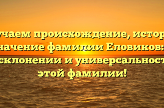 Изучаем происхождение, историю и значение фамилии Еловиков: все о склонении и универсальности этой фамилии! Изучаем происхождение, историю и значение фамилии Еловиков: все о склонении и универсальности этой фамилии!