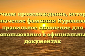 Изучаем происхождение, историю и значение фамилии Курбанбаев: правильное склонение для использования в официальных документах Изучаем происхождение, историю и значение фамилии Курбанбаев: правильное склонение для использования в официальных документах