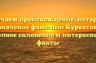 Изучаем происхождение, историю и значение фамилии Курбатовы: полное склонение и интересные факты