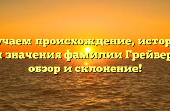 Изучаем происхождение, историю и значения фамилии Грейвер: обзор и склонение! Изучаем происхождение, историю и значения фамилии Грейвер: обзор и склонение!