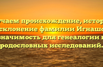 Изучаем происхождение, историю и склонение фамилии Игнашов: значимость для генеалогии и родословных исследований. Изучаем происхождение, историю и склонение фамилии Игнашов: значимость для генеалогии и родословных исследований.