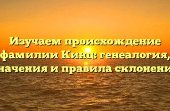 Изучаем происхождение фамилии Кинц: генеалогия, значения и правила склонения Изучаем происхождение фамилии Кинц: генеалогия, значения и правила склонения