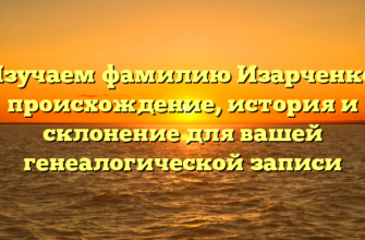 Изучаем фамилию Изарченко: происхождение, история и склонение для вашей генеалогической записи Изучаем фамилию Изарченко: происхождение, история и склонение для вашей генеалогической записи