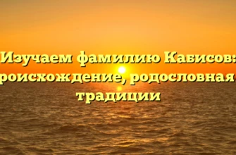 Изучаем фамилию Кабисов: происхождение, родословная и традиции Изучаем фамилию Кабисов: происхождение, родословная и традиции
