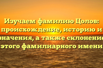 Изучаем фамилию Цолов: происхождение, историю и значения, а также склонение этого фамилиарного имени