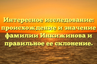 Интересное исследование: происхождение и значение фамилии Инкижинова и правильное ее склонение.
