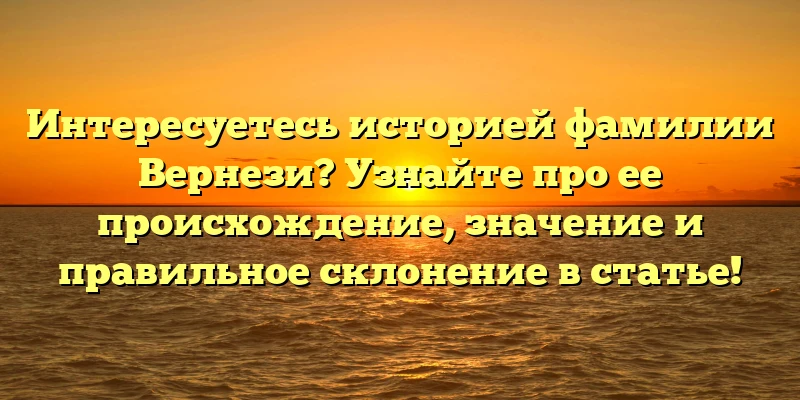 Интересуетесь историей фамилии Вернези? Узнайте про ее происхождение, значение и правильное склонение в статье! Интересуетесь историей фамилии Вернези? Узнайте про ее происхождение, значение и правильное склонение в статье!