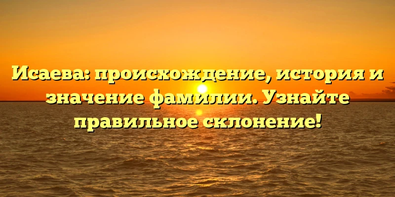 Исаева: происхождение, история и значение фамилии. Узнайте правильное склонение! Исаева: происхождение, история и значение фамилии. Узнайте правильное склонение!
