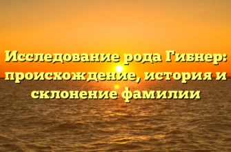 Исследование рода Гибнер: происхождение, история и склонение фамилии Исследование рода Гибнер: происхождение, история и склонение фамилии