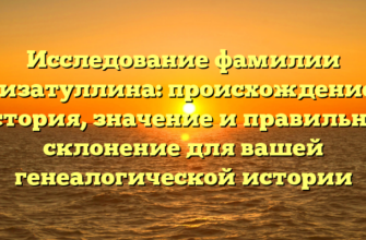 Исследование фамилии Гизатуллина: происхождение, история, значение и правильное склонение для вашей генеалогической истории
