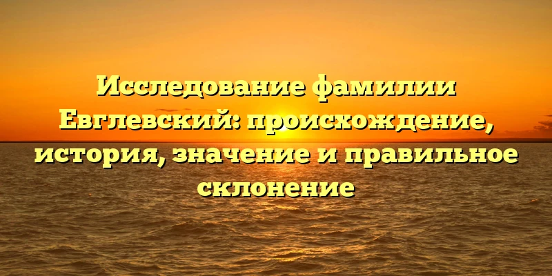 Исследование фамилии Евглевский: происхождение, история, значение и правильное склонение Исследование фамилии Евглевский: происхождение, история, значение и правильное склонение