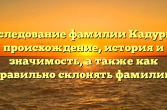 Исследование фамилии Кадурин: происхождение, история и значимость, а также как правильно склонять фамилию Исследование фамилии Кадурин: происхождение, история и значимость, а также как правильно склонять фамилию