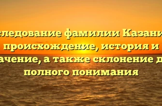 Исследование фамилии Казанина: происхождение, история и значение, а также склонение для полного понимания Исследование фамилии Казанина: происхождение, история и значение, а также склонение для полного понимания