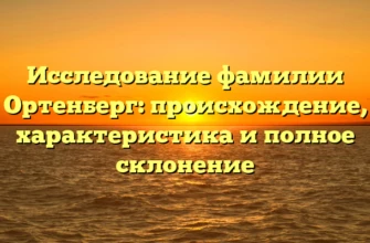 Исследование фамилии Ортенберг: происхождение, характеристика и полное склонение Исследование фамилии Ортенберг: происхождение, характеристика и полное склонение