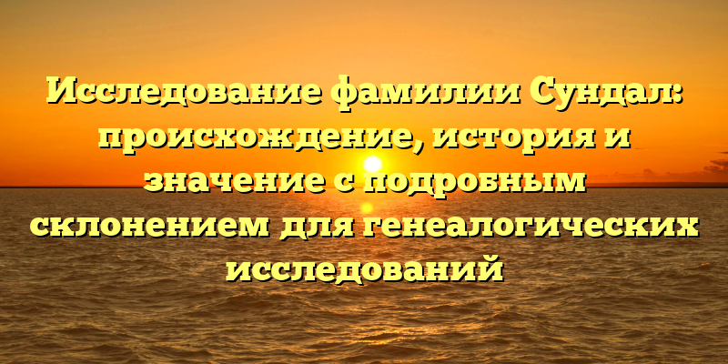Исследование фамилии Сундал: происхождение, история и значение с подробным склонением для генеалогических исследований