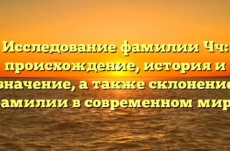 Исследование фамилии Чч: происхождение, история и значение, а также склонение фамилии в современном мире