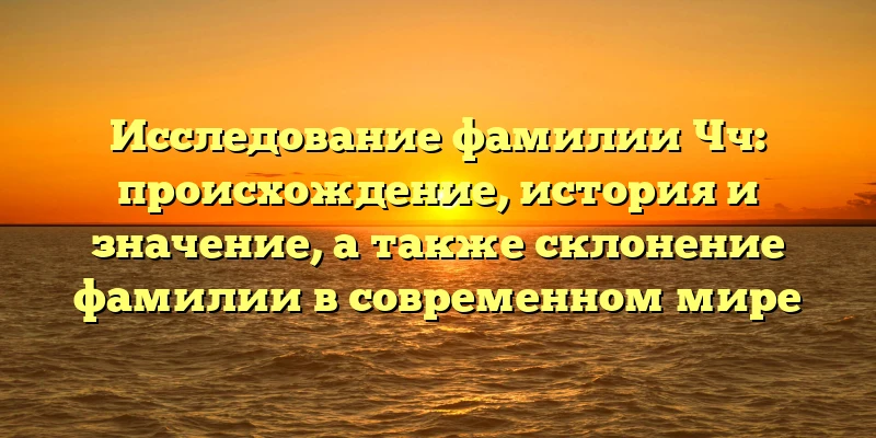 Исследование фамилии Чч: происхождение, история и значение, а также склонение фамилии в современном мире Исследование фамилии Чч: происхождение, история и значение, а также склонение фамилии в современном мире