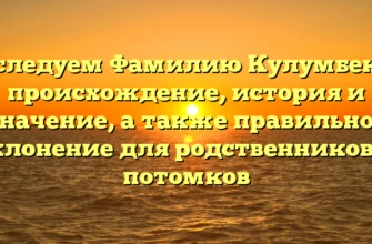Исследуем Фамилию Кулумбеков: происхождение, история и значение, а также правильное склонение для родственников и потомков Исследуем Фамилию Кулумбеков: происхождение, история и значение, а также правильное склонение для родственников и потомков