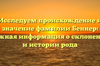 Исследуем происхождение и значение фамилии Беннер: важная информация о склонении и истории рода Исследуем происхождение и значение фамилии Беннер: важная информация о склонении и истории рода