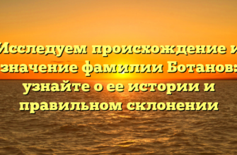 Исследуем происхождение и значение фамилии Ботанов: узнайте о ее истории и правильном склонении