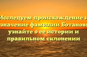Исследуем происхождение и значение фамилии Ботанов: узнайте о ее истории и правильном склонении Исследуем происхождение и значение фамилии Ботанов: узнайте о ее истории и правильном склонении