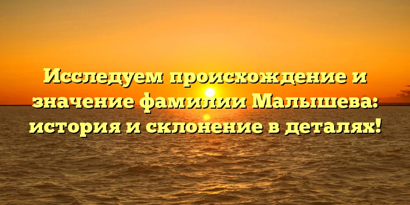 Исследуем происхождение и значение фамилии Малышева: история и склонение в деталях! Исследуем происхождение и значение фамилии Малышева: история и склонение в деталях!