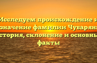 Исследуем происхождение и значение фамилии Чубарян: история, склонение и основные факты Исследуем происхождение и значение фамилии Чубарян: история, склонение и основные факты