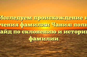 Исследуем происхождение и значения фамилии Чания: полный гайд по склонению и истории фамилии Исследуем происхождение и значения фамилии Чания: полный гайд по склонению и истории фамилии