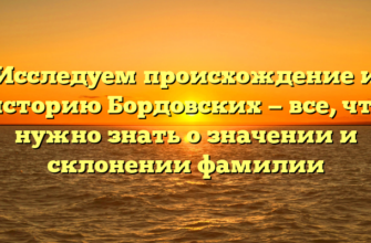 Исследуем происхождение и историю Бордовских — все, что нужно знать о значении и склонении фамилии Исследуем происхождение и историю Бордовских — все, что нужно знать о значении и склонении фамилии