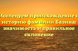 Исследуем происхождение и историю фамилии Базина: значимость и правильное склонение