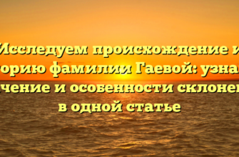 Исследуем происхождение и историю фамилии Гаевой: узнайте значение и особенности склонения в одной статье Исследуем происхождение и историю фамилии Гаевой: узнайте значение и особенности склонения в одной статье