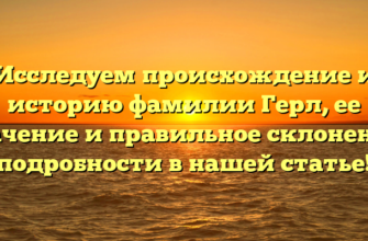 Исследуем происхождение и историю фамилии Герл, ее значение и правильное склонение: подробности в нашей статье!