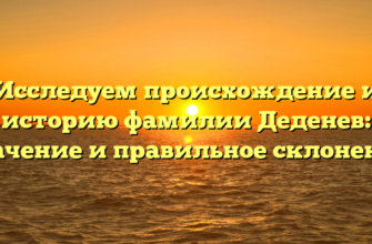 Исследуем происхождение и историю фамилии Деденев: значение и правильное склонение