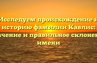 Исследуем происхождение и историю фамилии Кавлис: значение и правильное склонение имени Исследуем происхождение и историю фамилии Кавлис: значение и правильное склонение имени