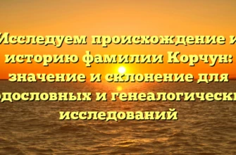 Исследуем происхождение и историю фамилии Корчун: значение и склонение для родословных и генеалогических исследований Исследуем происхождение и историю фамилии Корчун: значение и склонение для родословных и генеалогических исследований