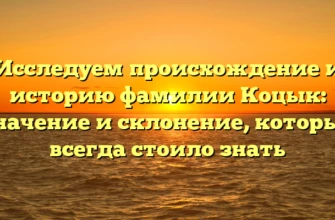 Исследуем происхождение и историю фамилии Коцык: значение и склонение, которые всегда стоило знать Исследуем происхождение и историю фамилии Коцык: значение и склонение, которые всегда стоило знать