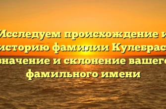 Исследуем происхождение и историю фамилии Кулебрас: значение и склонение вашего фамильного имени