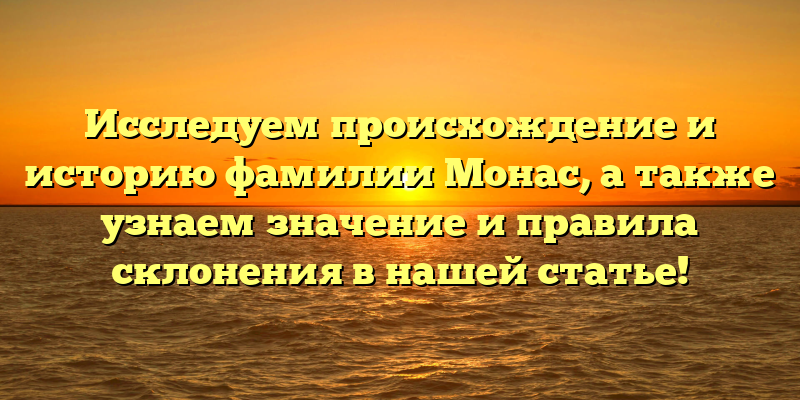 Исследуем происхождение и историю фамилии Монас, а также узнаем значение и правила склонения в нашей статье!