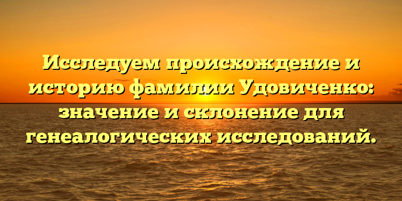 Исследуем происхождение и историю фамилии Удовиченко: значение и склонение для генеалогических исследований.