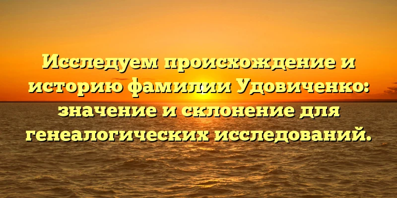 Исследуем происхождение и историю фамилии Удовиченко: значение и склонение для генеалогических исследований. Исследуем происхождение и историю фамилии Удовиченко: значение и склонение для генеалогических исследований.