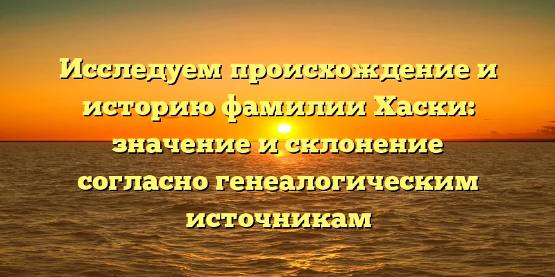 Исследуем происхождение и историю фамилии Хаски: значение и склонение согласно генеалогическим источникам Исследуем происхождение и историю фамилии Хаски: значение и склонение согласно генеалогическим источникам