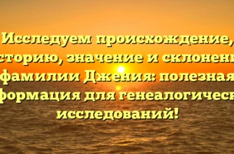 Исследуем происхождение, историю, значение и склонение фамилии Джения: полезная информация для генеалогических исследований!