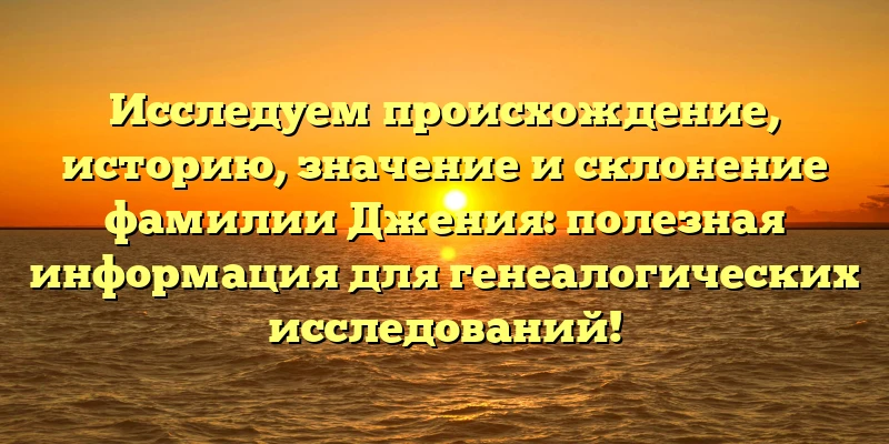 Исследуем происхождение, историю, значение и склонение фамилии Джения: полезная информация для генеалогических исследований! Исследуем происхождение, историю, значение и склонение фамилии Джения: полезная информация для генеалогических исследований!