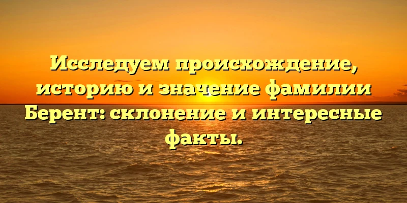 Исследуем происхождение, историю и значение фамилии Берент: склонение и интересные факты. Исследуем происхождение, историю и значение фамилии Берент: склонение и интересные факты.
