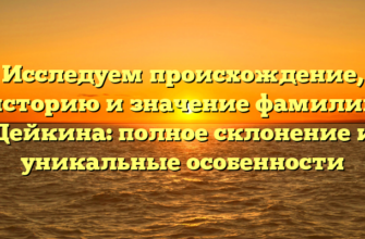 Исследуем происхождение, историю и значение фамилии Дейкина: полное склонение и уникальные особенности Исследуем происхождение, историю и значение фамилии Дейкина: полное склонение и уникальные особенности